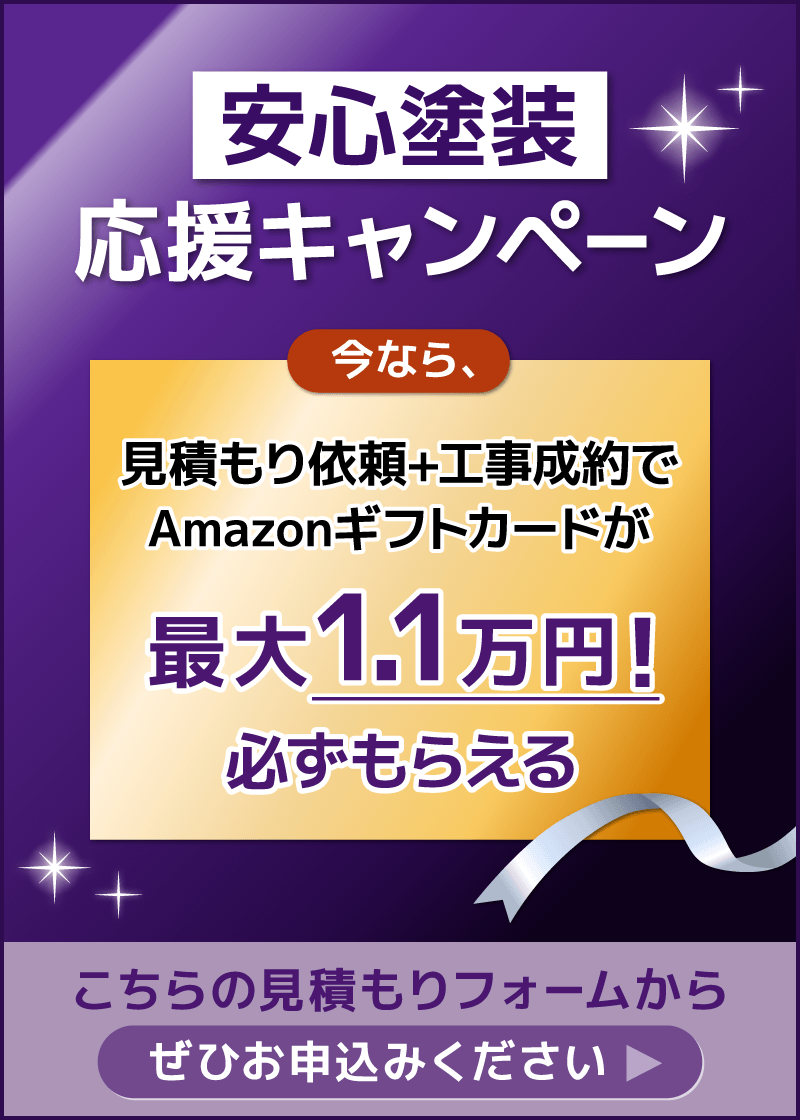 安心塗装 応援キャンペーン。見積もり依頼＋工事成約でAmazonギフトカードが最大1.1万円、必ずもらえる。こちらの見積もりフォームからぜひお申し込みください。